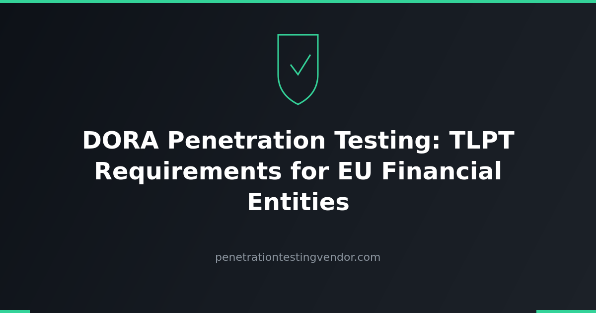 DORA Penetration Testing: TLPT Requirements for EU Financial Entities
